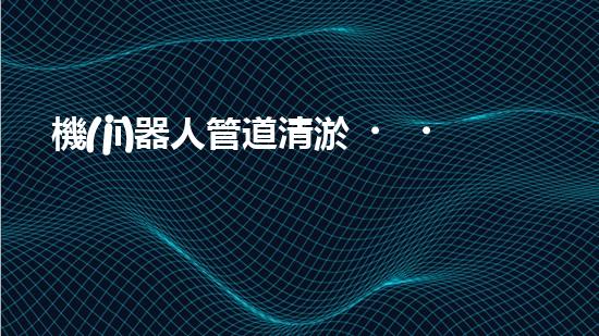 機(jī)器人管道清淤，一鍵解決污水難題！